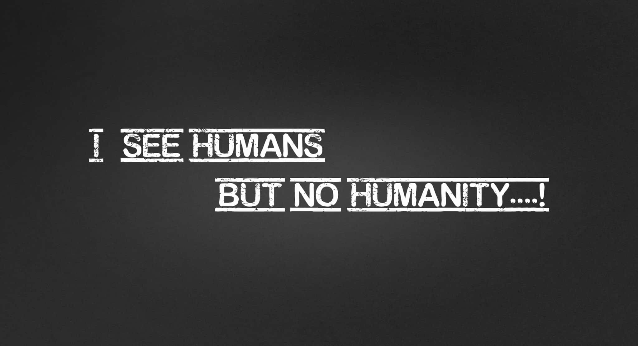 Humans No Humanity Quote